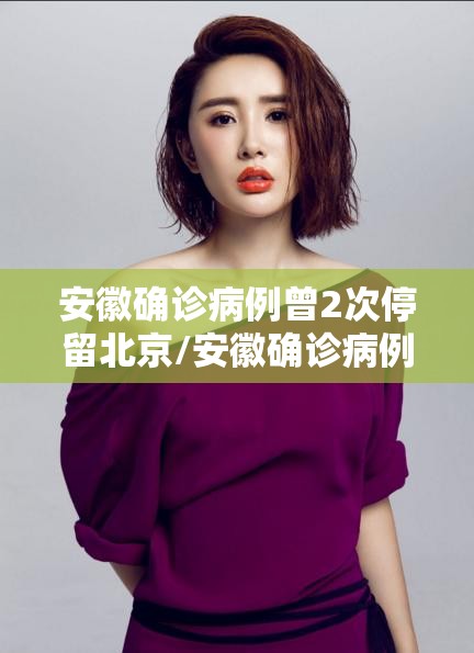 安徽确诊病例曾2次停留北京/安徽确诊病例在北京