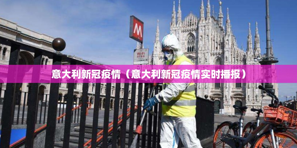意大利新冠疫情(意大利新冠疫情实时播报) 意大利新冠疫情(意大利新冠疫情实时播报)