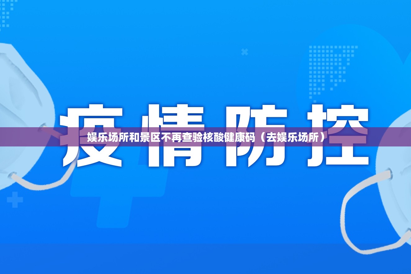 娱乐场所和景区不再查验核酸健康码(去娱乐场所) 娱乐场所和景区不再查验核酸健康码(去娱乐场所)