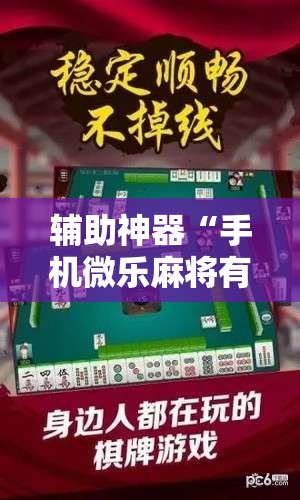辅助神器“手机微乐麻将有挂吗”分享装挂详细步骤 辅助神器“手机微乐麻将有挂吗”分享装挂详细步骤