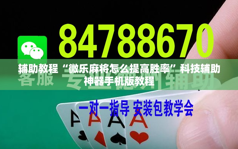 辅助教程“微乐麻将怎么提高胜率”科技辅助神器手机版教程 辅助教程“微乐麻将怎么提高胜率”科技辅助神器手机版教程
