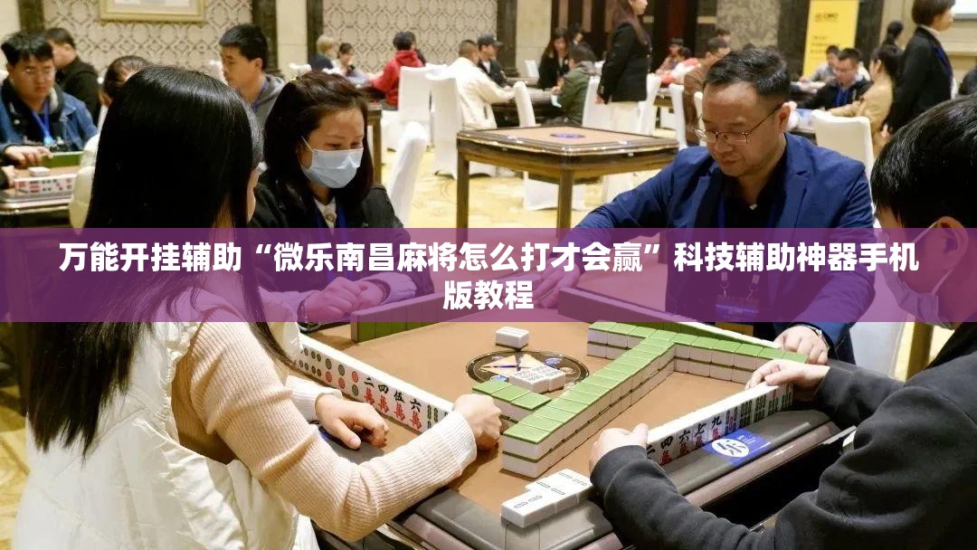 万能开挂辅助“微乐南昌麻将怎么打才会赢”科技辅助神器手机版教程