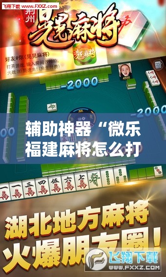 辅助神器“微乐福建麻将怎么打才会赢!辅助神器插件下载 辅助神器“微乐福建麻将怎么打才会赢!辅助神器插件下载