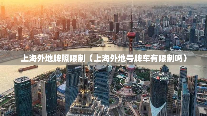 上海外地牌照限制（上海外地号牌车有限制吗）