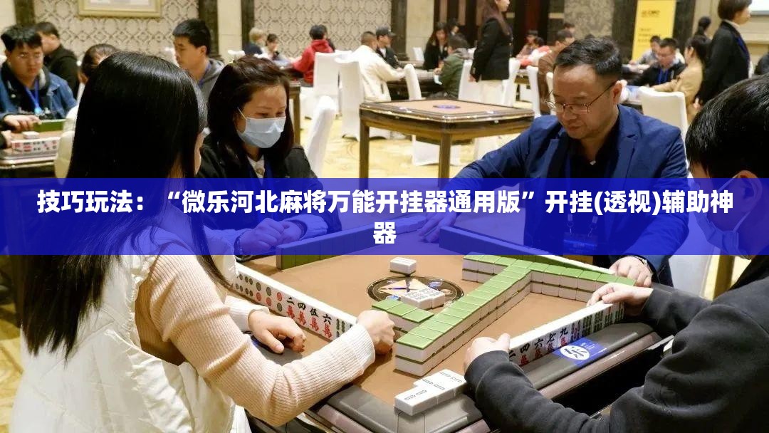 技巧玩法:“微乐河北麻将万能开挂器通用版”开挂(透视)辅助神器 技巧玩法:“微乐河北麻将万能开挂器通用版”开挂(透视)辅助神器