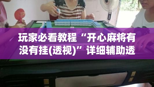 玩家必看教程“开心麻将有没有挂(透视)”详细辅助透视 玩家必看教程“开心麻将有没有挂(透视)”详细辅助透视