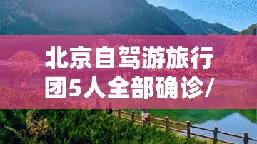 北京自驾游旅行团5人全部确诊/北京自驾游旅游攻略及费用2021