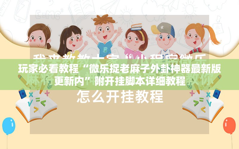 玩家必看教程“微乐捉老麻子外卦神器最新版更新内”附开挂脚本详细教程 玩家必看教程“微乐捉老麻子外卦神器最新版更新内”附开挂脚本详细教程
