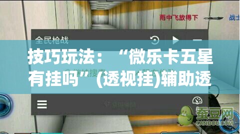 技巧玩法:“微乐卡五星有挂吗”(透视挂)辅助透视教程 技巧玩法:“微乐卡五星有挂吗”(透视挂)辅助透视教程