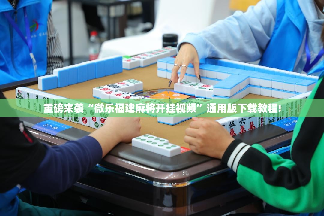 重磅来袭“微乐福建麻将开挂视频”通用版下载教程! 重磅来袭“微乐福建麻将开挂视频”通用版下载教程!
