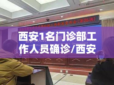 西安1名门诊部工作人员确诊/西安1名门诊部工作人员确诊病例