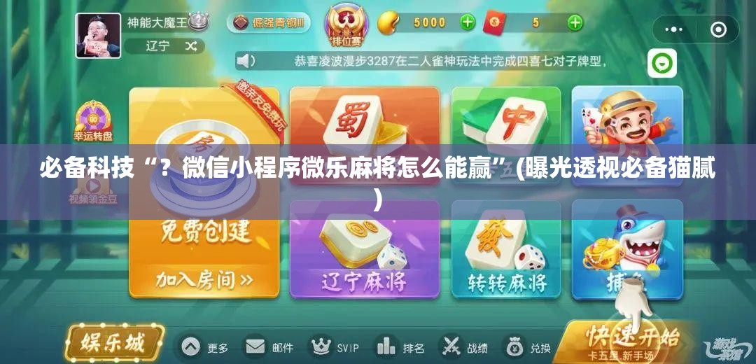 必备科技“?微信小程序微乐麻将怎么能赢”(曝光透视必备猫腻) 必备科技“?微信小程序微乐麻将怎么能赢”(曝光透视必备猫腻)