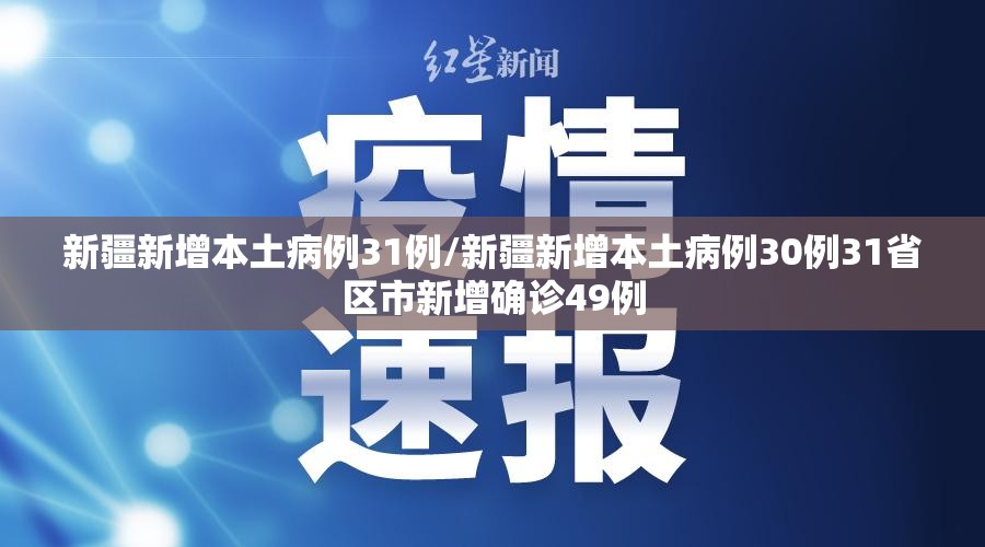 新疆新增本土病例31例/新疆新增本土病例30例31省区市新增确诊49例 新疆新增本土病例31例/新疆新增本土病例30例31省区市新增确诊49例
