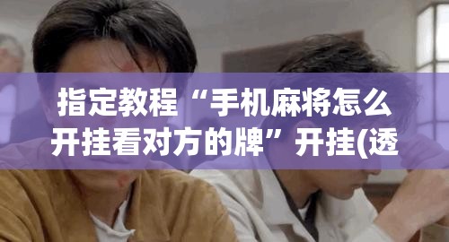 指定教程“手机麻将怎么开挂看对方的牌”开挂(透视)辅助神器 指定教程“手机麻将怎么开挂看对方的牌”开挂(透视)辅助神器