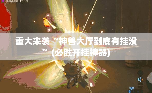 重大来袭“神兽大厅到底有挂没”(必胜开挂神器)