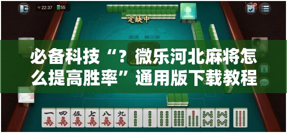必备科技“？微乐河北麻将怎么提高胜率”通用版下载教程!