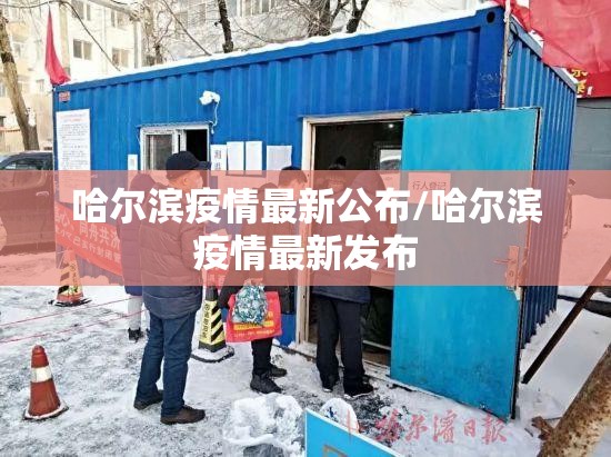 哈尔滨疫情最新公布/哈尔滨疫情最新发布