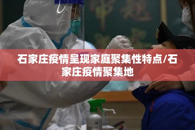 石家庄疫情呈现家庭聚集性特点/石家庄疫情聚集地