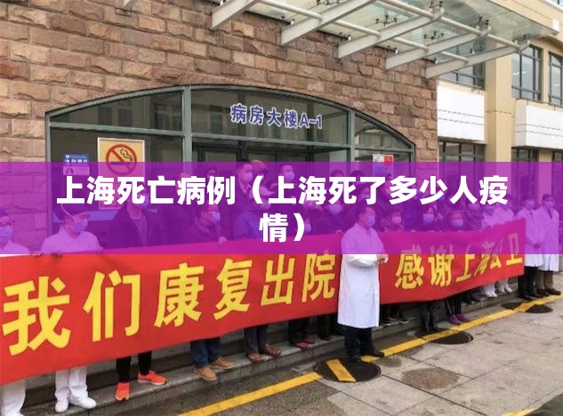 上海死亡病例(上海死了多少人疫情) 上海死亡病例(上海死了多少人疫情)