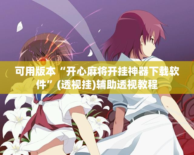 可用版本“开心麻将开挂神器下载软件”(透视挂)辅助透视教程 可用版本“开心麻将开挂神器下载软件”(透视挂)辅助透视教程