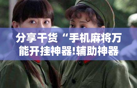 分享干货“手机麻将万能开挂神器!辅助神器插件下载 分享干货“手机麻将万能开挂神器!辅助神器插件下载