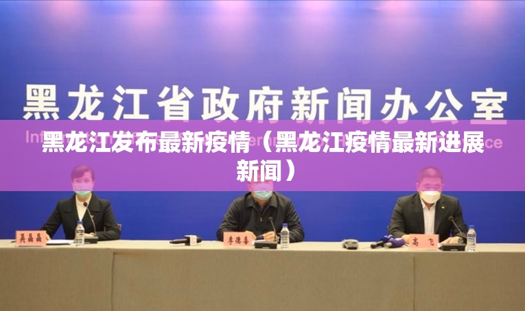 黑龙江发布最新疫情（黑龙江疫情最新进展 新闻）