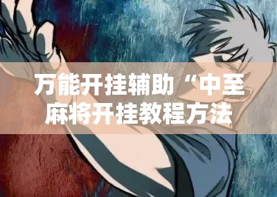 万能开挂辅助“中至麻将开挂教程方法”分享装挂详细步骤 万能开挂辅助“中至麻将开挂教程方法”分享装挂详细步骤