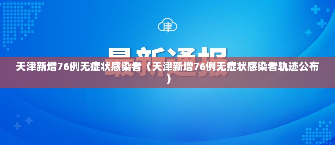 天津新增76例无症状感染者(天津新增76例无症状感染者轨迹公布) 天津新增76例无症状感染者(天津新增76例无症状感染者轨迹公布)