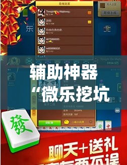 辅助神器“微乐挖坑开挂辅助器免费安装下载”(必胜开挂神器) 辅助神器“微乐挖坑开挂辅助器免费安装下载”(必胜开挂神器)