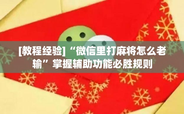 [教程经验]“微信里打麻将怎么老输”掌握辅助功能必胜规则