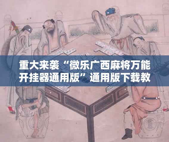 重大来袭“微乐广西麻将万能开挂器通用版”通用版下载教程! 重大来袭“微乐广西麻将万能开挂器通用版”通用版下载教程!