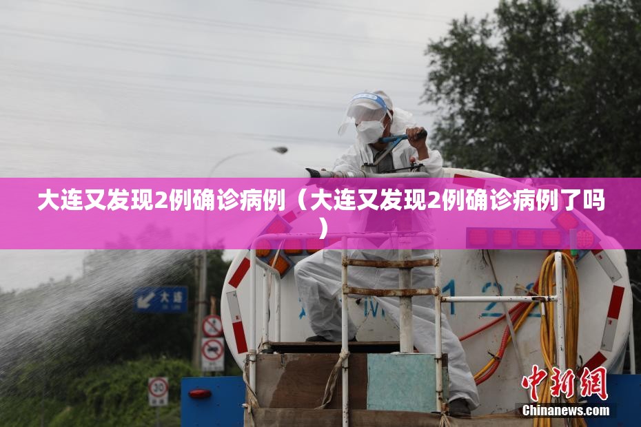 大连又发现2例确诊病例(大连又发现2例确诊病例了吗) 大连又发现2例确诊病例(大连又发现2例确诊病例了吗)