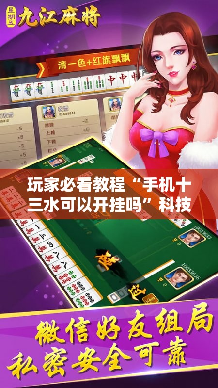 玩家必看教程“手机十三水可以开挂吗”科技辅助神器手机版教程 玩家必看教程“手机十三水可以开挂吗”科技辅助神器手机版教程