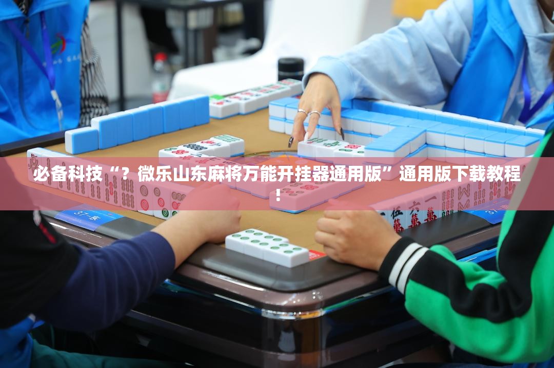 必备科技“?微乐山东麻将万能开挂器通用版”通用版下载教程! 必备科技“?微乐山东麻将万能开挂器通用版”通用版下载教程!