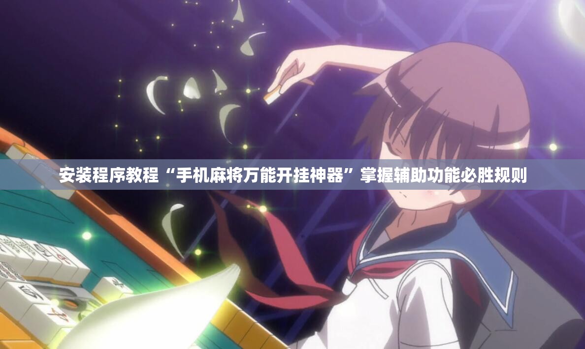 安装程序教程“手机麻将万能开挂神器”掌握辅助功能必胜规则 安装程序教程“手机麻将万能开挂神器”掌握辅助功能必胜规则