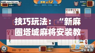 技巧玩法:“新麻圈塔城麻将安装教程”开挂(透视)辅助神器 技巧玩法:“新麻圈塔城麻将安装教程”开挂(透视)辅助神器