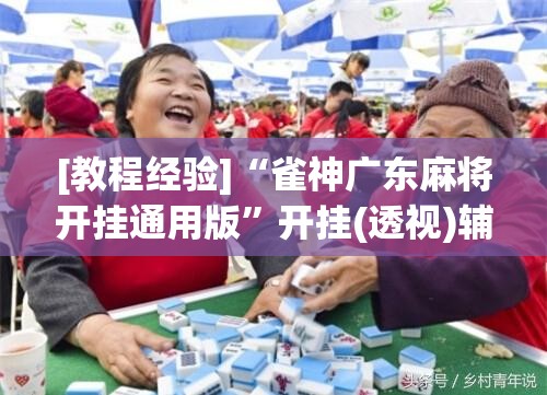[教程经验]“雀神广东麻将开挂通用版”开挂(透视)辅助神器
