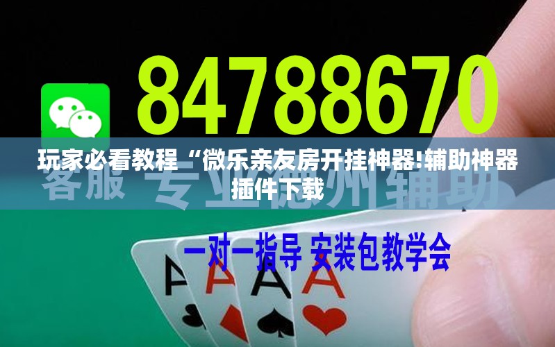 玩家必看教程“微乐亲友房开挂神器!辅助神器插件下载 玩家必看教程“微乐亲友房开挂神器!辅助神器插件下载