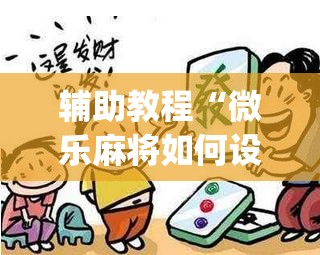 辅助教程“微乐麻将如何设置才能赢”(曝光透视必备猫腻) 辅助教程“微乐麻将如何设置才能赢”(曝光透视必备猫腻)