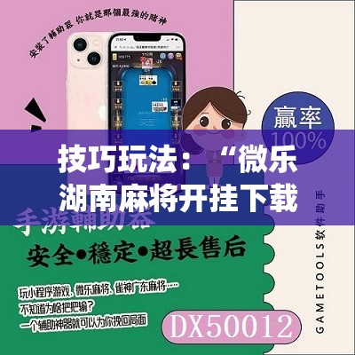 技巧玩法：“微乐湖南麻将开挂下载最新版”(必胜开挂神器)