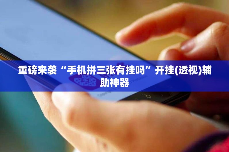 重磅来袭“手机拼三张有挂吗”开挂(透视)辅助神器
