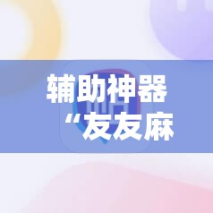 辅助神器“友友麻将开挂神器”科技辅助神器手机版教程 辅助神器“友友麻将开挂神器”科技辅助神器手机版教程