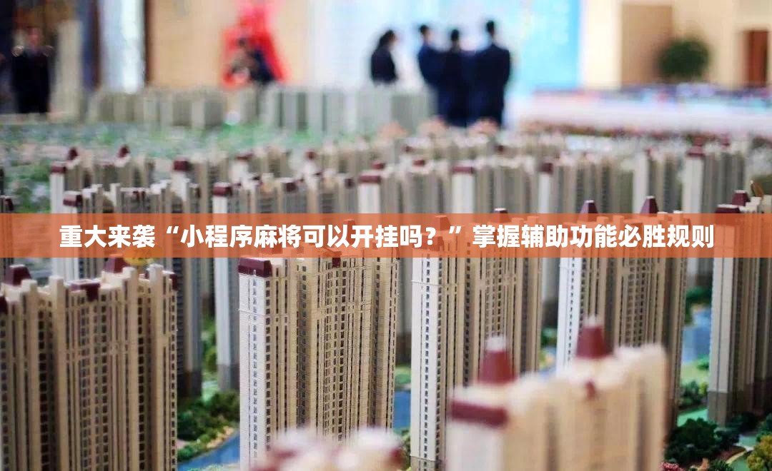 重大来袭“小程序麻将可以开挂吗?”掌握辅助功能必胜规则 重大来袭“小程序麻将可以开挂吗?”掌握辅助功能必胜规则