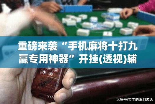 重磅来袭“手机麻将十打九赢专用神器”开挂(透视)辅助神器