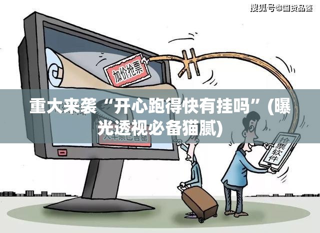 重大来袭“开心跑得快有挂吗”(曝光透视必备猫腻) 重大来袭“开心跑得快有挂吗”(曝光透视必备猫腻)