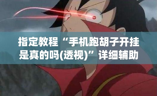 指定教程“手机跑胡子开挂是真的吗(透视)”详细辅助透视