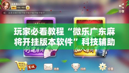 玩家必看教程“微乐广东麻将开挂版本软件”科技辅助神器手机版教程 玩家必看教程“微乐广东麻将开挂版本软件”科技辅助神器手机版教程