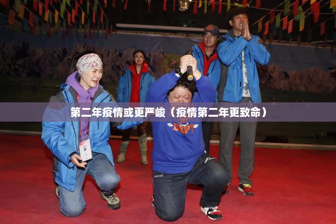 第二年疫情或更严峻(疫情第二年更致命) 第二年疫情或更严峻(疫情第二年更致命)