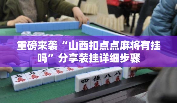 重磅来袭“山西扣点点麻将有挂吗”分享装挂详细步骤 重磅来袭“山西扣点点麻将有挂吗”分享装挂详细步骤