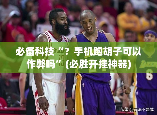 必备科技“?手机跑胡子可以作弊吗”(必胜开挂神器) 必备科技“?手机跑胡子可以作弊吗”(必胜开挂神器)